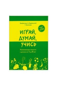 Книга Играй думай учись. Развивающие занятия с детьми от 1 до 6 ле