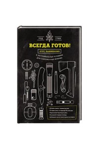 Книга Всегда готов! Курс выживания в экстремальных условиях для современных мужчин