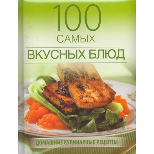 100 самых вкусных блюд. Домашние кулинарные рецепты