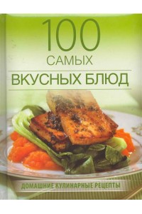 100 самых вкусных блюд. Домашние кулинарные рецепты