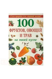 100 фруктов, овощей и трав на твоей кухне