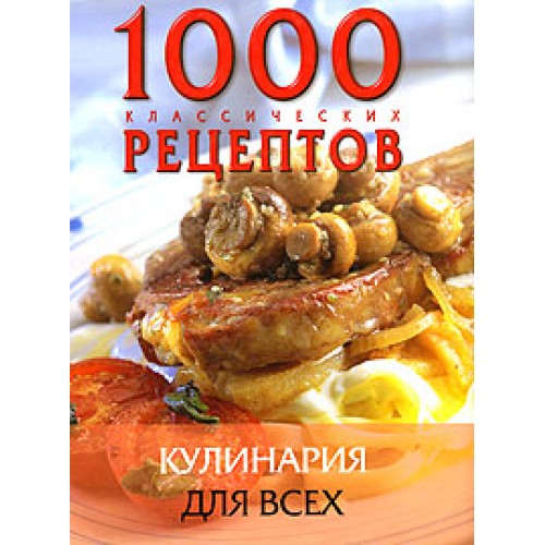 1000 классических рецептов. Кулинария для всех