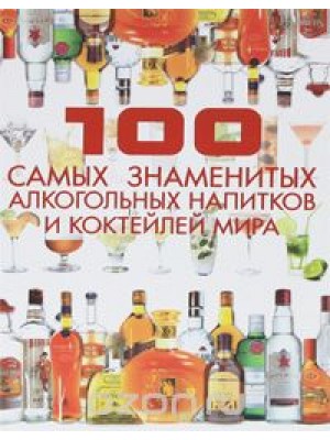 Книга 100 самых знаменитых алкогольных напитков и коктейлей мира