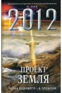 Книга 2012: Проект Земля. Тайна будущего 