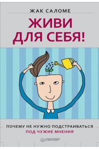 Книга Живи для себя! Почему не нужно подстраиваться под чужие мнения (Мягкая)