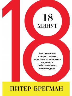 Книга 18 минут. Как повысить концентрацию перестать отвлекаться и сделать действительно важные дела