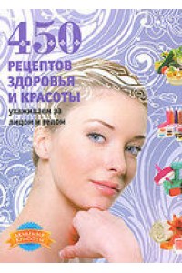 Книга 450 рецептов здоровья и красоты. Ухаживаем за лицом и телом