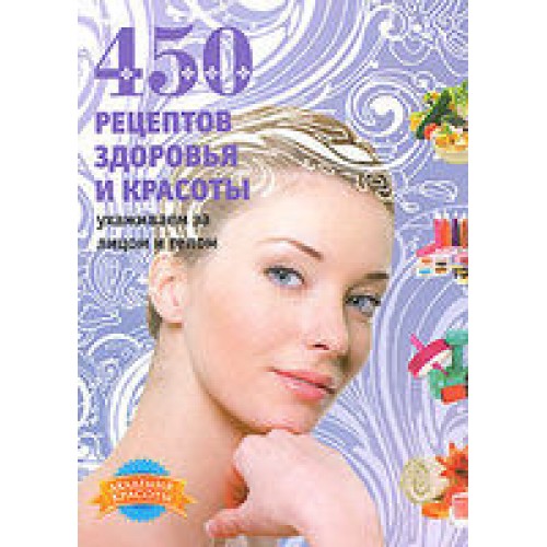 Книга 450 рецептов здоровья и красоты. Ухаживаем за лицом и телом