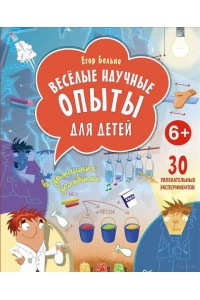 Книга Весёлые научные опыты для детей. 30 увлекательных экспериментов в домашних условиях. 6+ ISBN 978-5-4