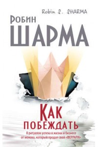 Книга Как побеждать. 8 ритуалов успеха в жизни и бизнесе от монаха который продал свой 