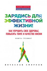 Книга Зарядись для эффективной жизни! Как улучшить свое здоровье повысить тонус и качество жизни