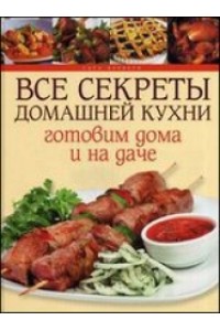 Книга Все секреты домашней кухни.Готовим дома и на даче