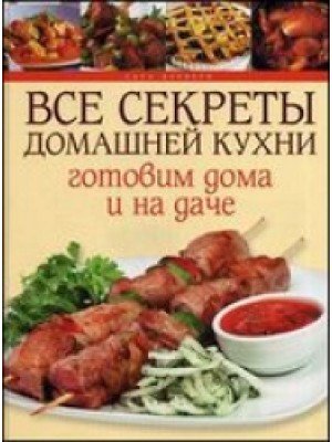 Книга Все секреты домашней кухни.Готовим дома и на даче