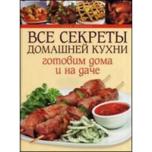 Книга Все секреты домашней кухни.Готовим дома и на даче