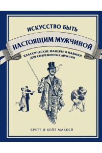 Книга Искусство быть настоящим мужчиной. Классические навыки и манеры для современных мужчин