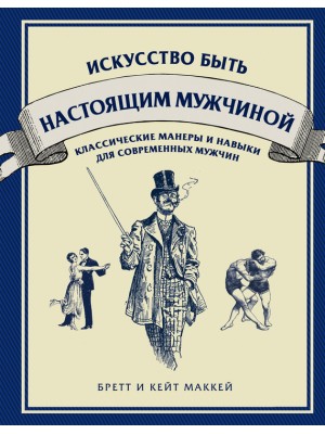 Книга Искусство быть настоящим мужчиной. Классические навыки и манеры для современных мужчин