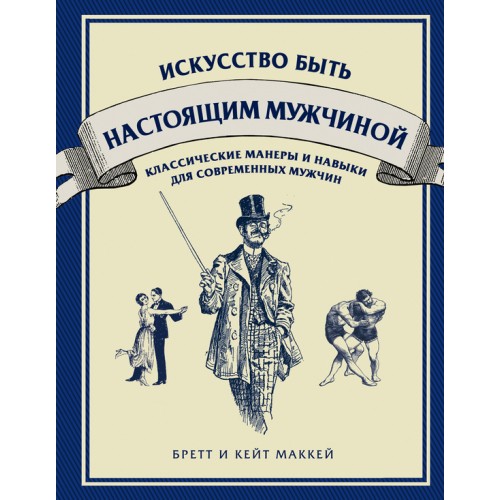 Книга Искусство быть настоящим мужчиной. Классические навыки и манеры для современных мужчин