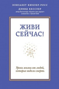 Книга Живи сейчас! Уроки жизни от людей которые видели смерть