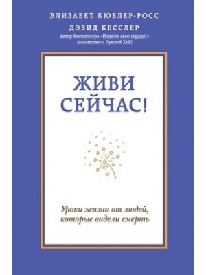 Книга Живи сейчас! Уроки жизни от людей которые видели смерть