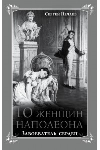 Книга 10 женщин Наполеона. Завоеватель сердец