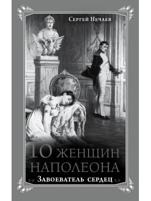 Книга 10 женщин Наполеона. Завоеватель сердец