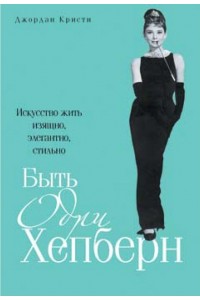 Книга Быть Одри Хепберн. Искусство жить изящно элегантно стильно