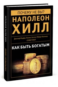 Книга Как быть богатым. Советуют Наполеон Хилл Джозеф Мэрфи Уоллес Уоттлз Роберт К