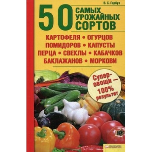 50 самых урожайных сортов картофеля, огурцов, помидоров, капусты, перца, свеклы, кабачков, баклажанов, моркови