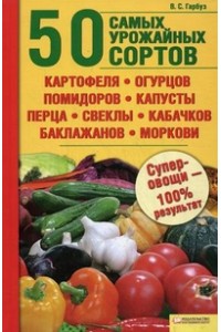 50 самых урожайных сортов картофеля, огурцов, помидоров, капусты, перца, свеклы, кабачков, баклажанов, моркови