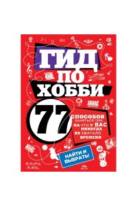 Книга Гид по хобби: 77 способов заняться тем на что у вас никогда не хватало времени