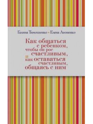 Книга Как общаться с ребёнком чтобы он рос счастливым и как ост