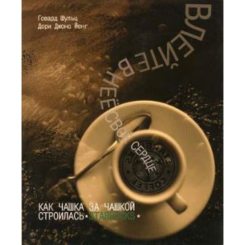 Книга Влейте в нее свое сердце. Как чашка за чашкой строилась Starbucks