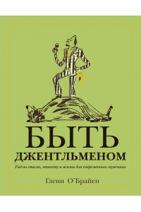 Книга Быть джентльменом. Гид по стилю этикету и жизни для современного мужчины