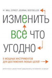 Книга Изменить все что угодно. 6 мощных инструментов для достижения любых целей