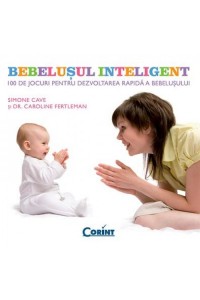 Bebelusul inteligent. 100 de jocuri pentru dezvoltarea rapida a bebelusului