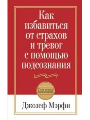 Книга Как избавиться от страхов и тревог с помощью подсознания