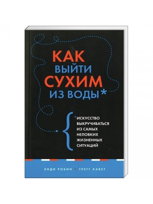 Книга Как выйти сухим из воды. Искусство выкручиваться из самых неловких жизненных ситуаций (нов. оф.)