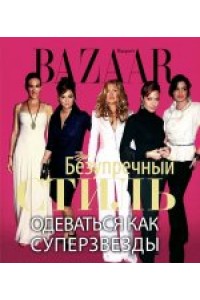 Harper's Bazaar. Безупречный стиль. Одеваться как суперзвезды