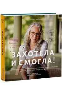 Книга Захотела и смогла. 31 удивительная история о женщинах которые доказали что никогда не поздно испол