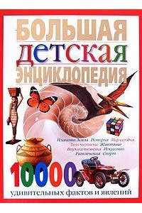 Большая детская энциклопедия. 10000 удивительных фактов и явлений