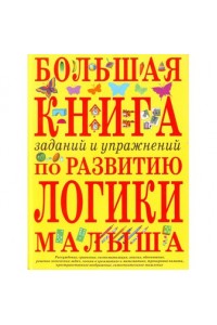 Большая книга заданий и упражнений по развитию логики малыша