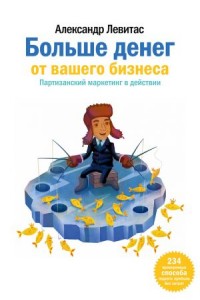 Книга Больше денег от вашего бизнеса. Партизанский маркетинг в действии