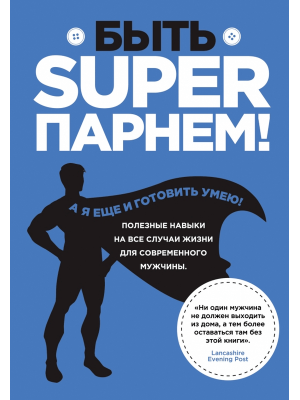 Книга Быть superпарнем! Полезные навыки на все случаи жизни для современного мужчины