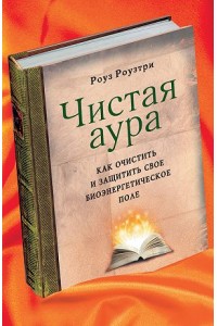 Чистая аура: Как очистить и защитить свое биоэнергетическое поле