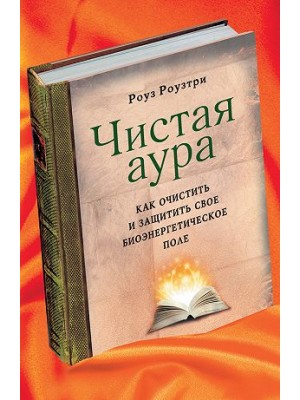 Чистая аура: Как очистить и защитить свое биоэнергетическое поле