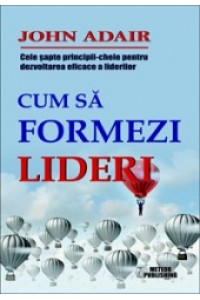 Cum sa formezi lideri. Cele sapte-principii cheie pentru dezvoltarea eficace a liderilor