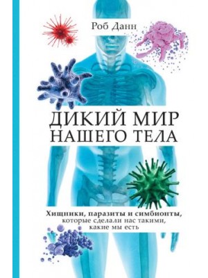 Книга Дикий мир нашего тела. Хищники паразиты и симбионты которые сделали нас такими какие мы есть