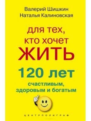 Книга Для тех кто хочет жить 120 лет счастливым здоровым и богатым