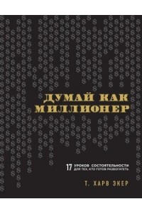 Книга Думай как миллионер. 17 уроков состоятельности для тех кто готов разбогатеть