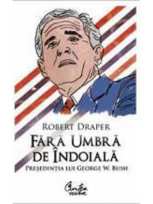 Fara umbra de indoiala. Presedintia lui George W. Bush